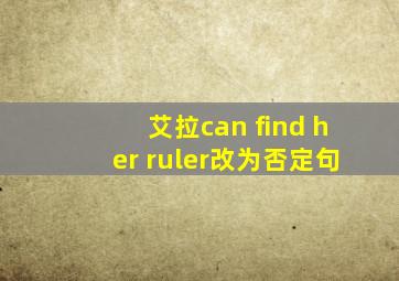 艾拉can find her ruler改为否定句